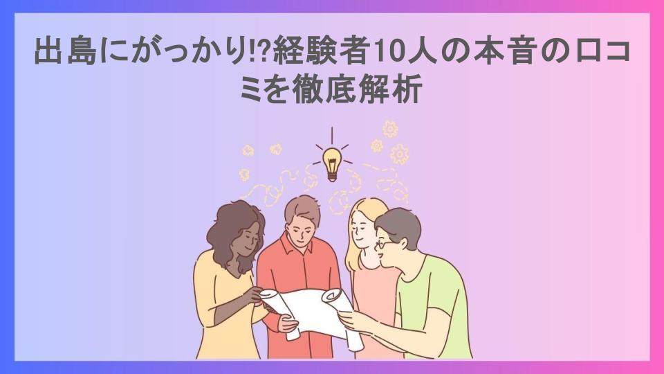 出島にがっかり!?経験者10人の本音の口コミを徹底解析